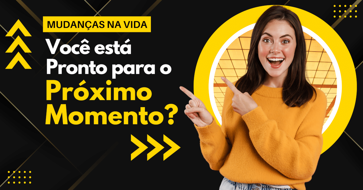 Mudanças na Vida: Você Está Pronto Para o Próximo Momento?