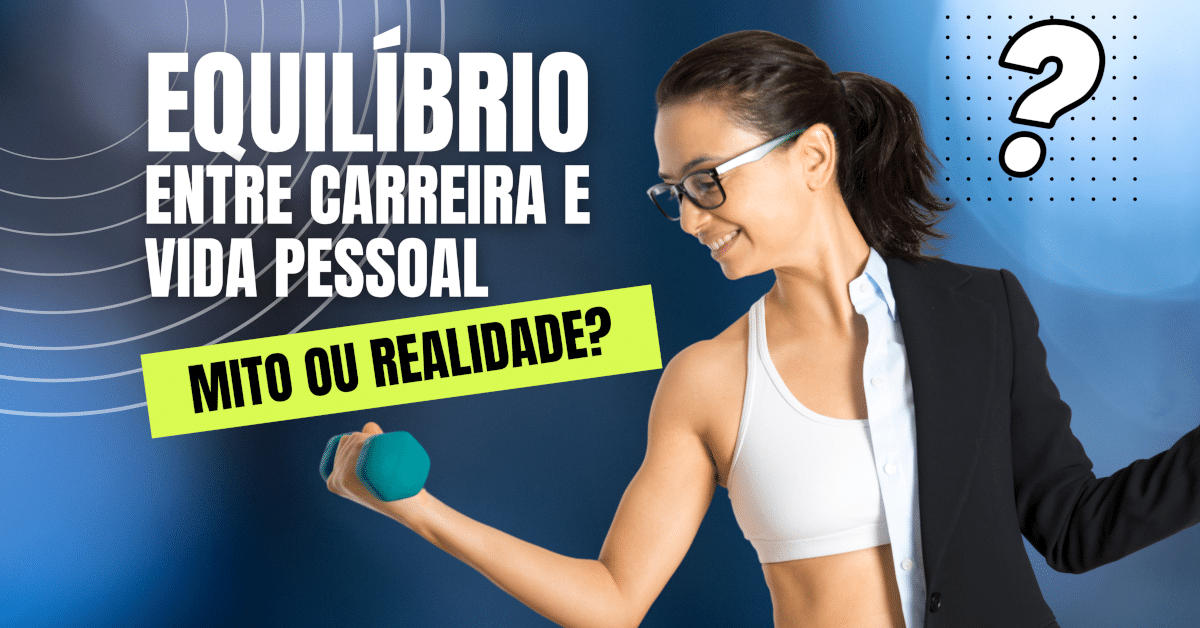 O Equilíbrio Entre Carreira e Vida Pessoal: Mito ou Realidade?