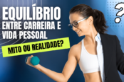 o-equilibrio-entre-carreira-e-vida-pessoal-um-mito-ou-realidade-1200x628-1-174x116.png