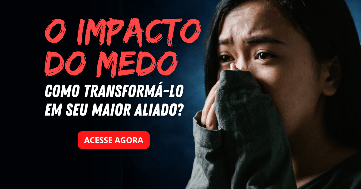 O Impacto do Medo: Como Transformá-lo em Seu Maior Aliado?