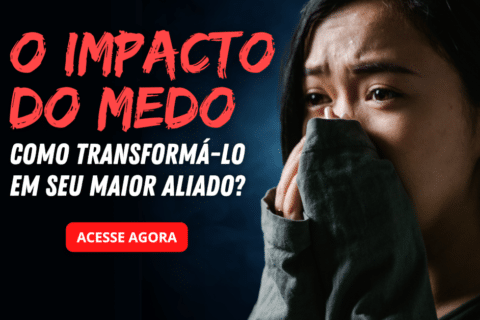 O Impacto do Medo: Como Transformá-lo em Seu Maior Aliado?