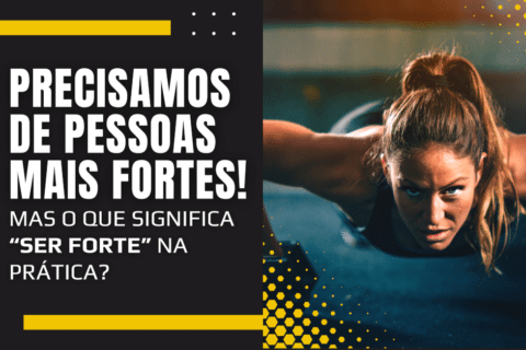 Precisamos de pessoas mais fortes! Mas o que significa “ser forte” na prática?