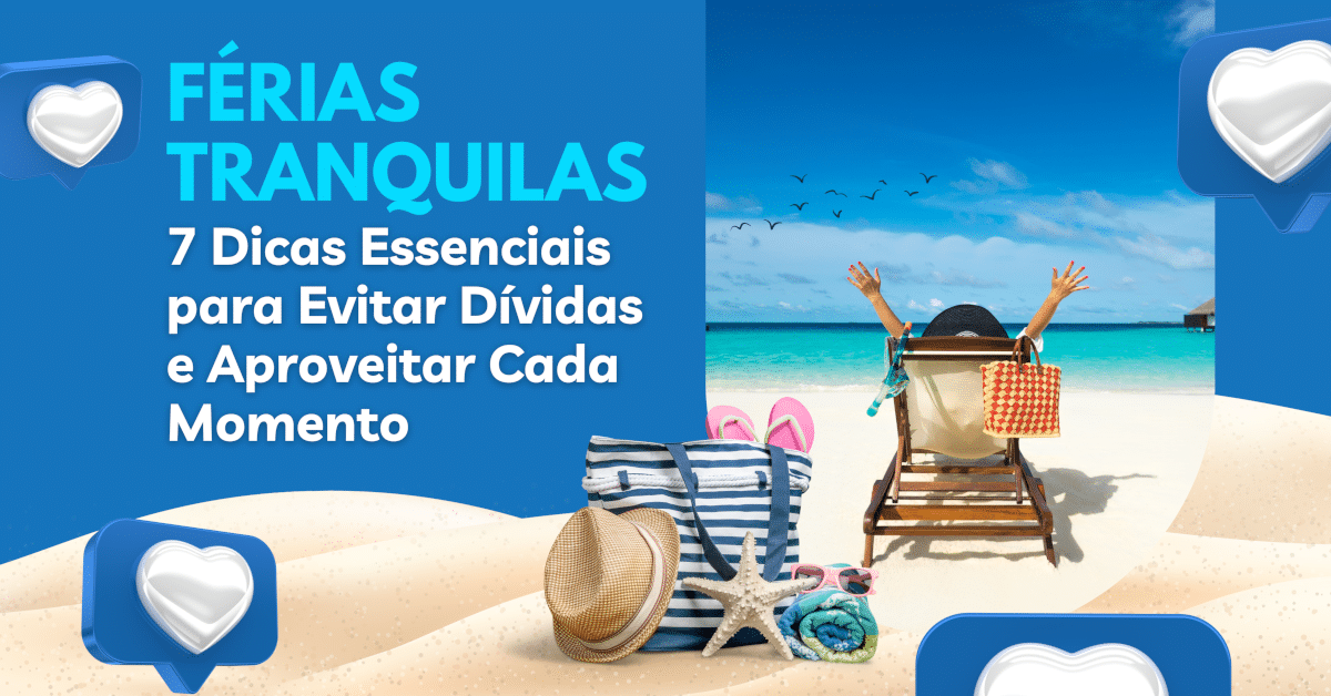 Férias Tranquilas: 7 Dicas Essenciais de Como Evitar Dívidas e Aproveitar Cada Momento