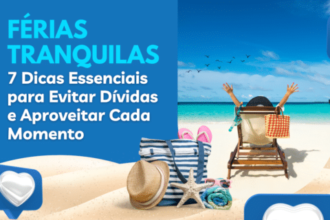 Férias Tranquilas: 7 Dicas Essenciais de Como Evitar Dívidas e Aproveitar Cada Momento