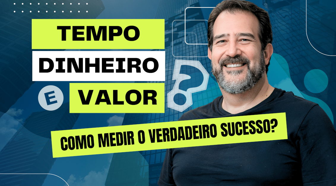 Tempo, Dinheiro e Valor: Como Medir o Verdadeiro Sucesso