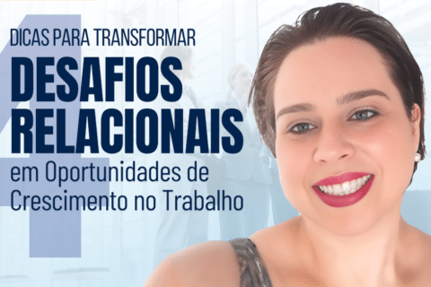 4 Dicas para Transformar Desafios Relacionais em Oportunidades de Crescimento no Trabalho