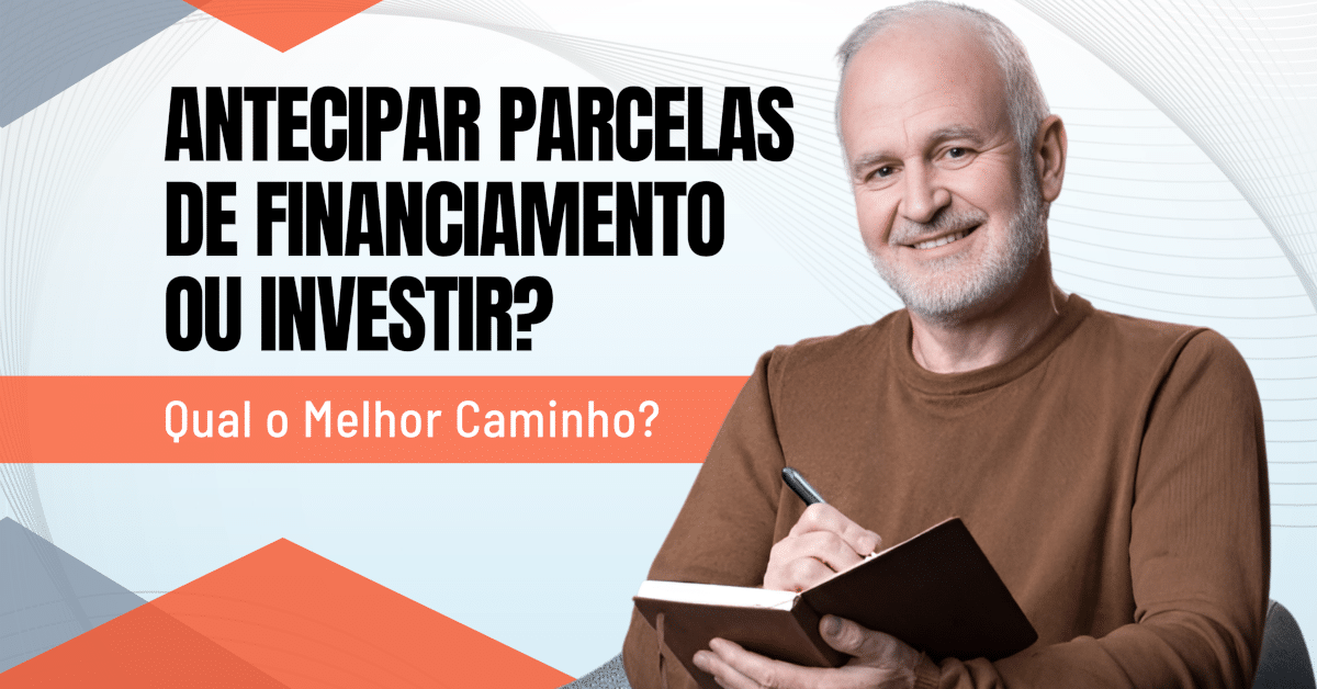 Antecipar Parcelas de Financiamento ou Investir – Qual o Melhor Caminho?