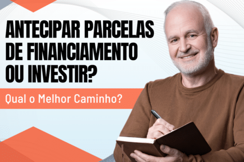 Antecipar Parcelas de Financiamento ou Investir – Qual o Melhor Caminho?