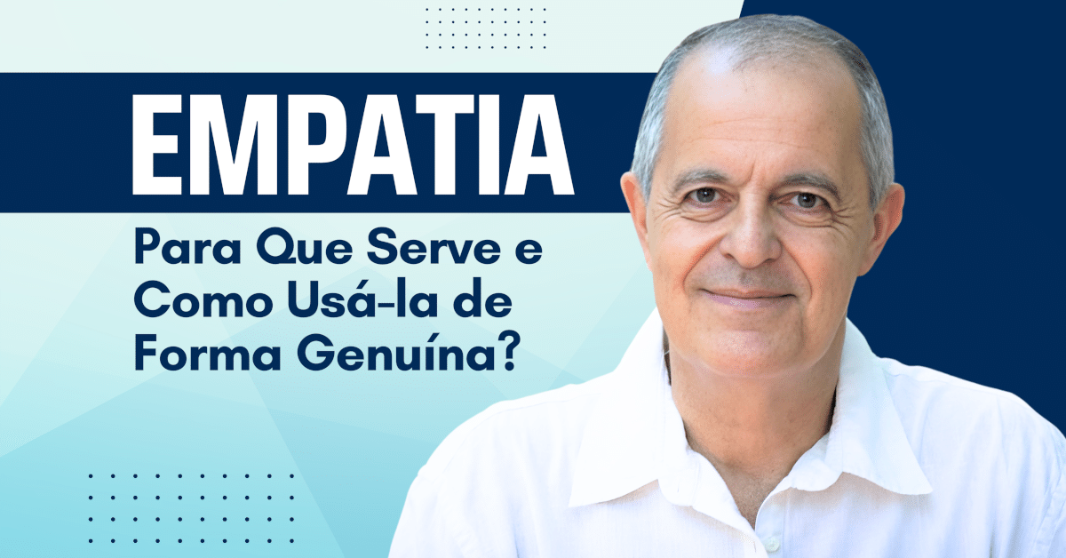 Empatia: Para Que Serve e Como Usá-la de Forma Genuína?