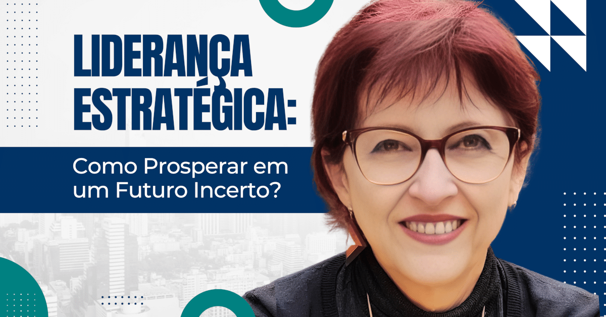 Liderança Estratégica: Como Prosperar em um Futuro Incerto?