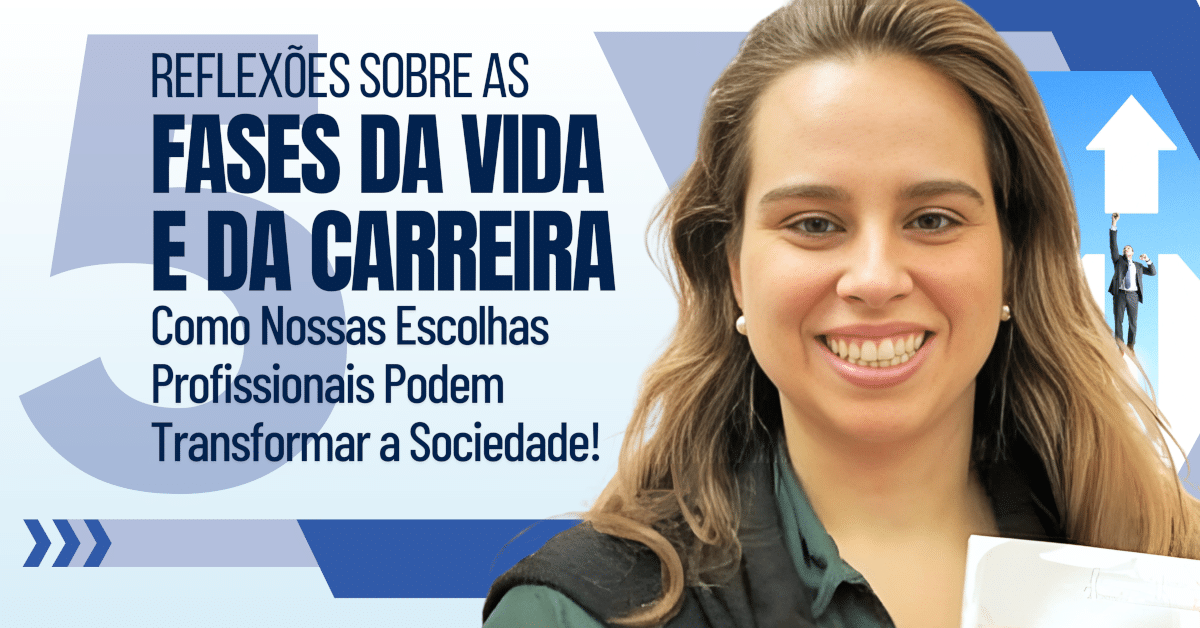 5 fases da Vida e da Carreira: Como Nossas Escolhas Profissionais Podem Transformar a Sociedade!