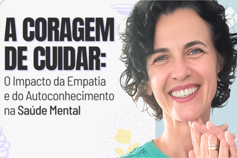 A Coragem de Cuidar: O Impacto da Empatia e do Autoconhecimento na Saúde Mental