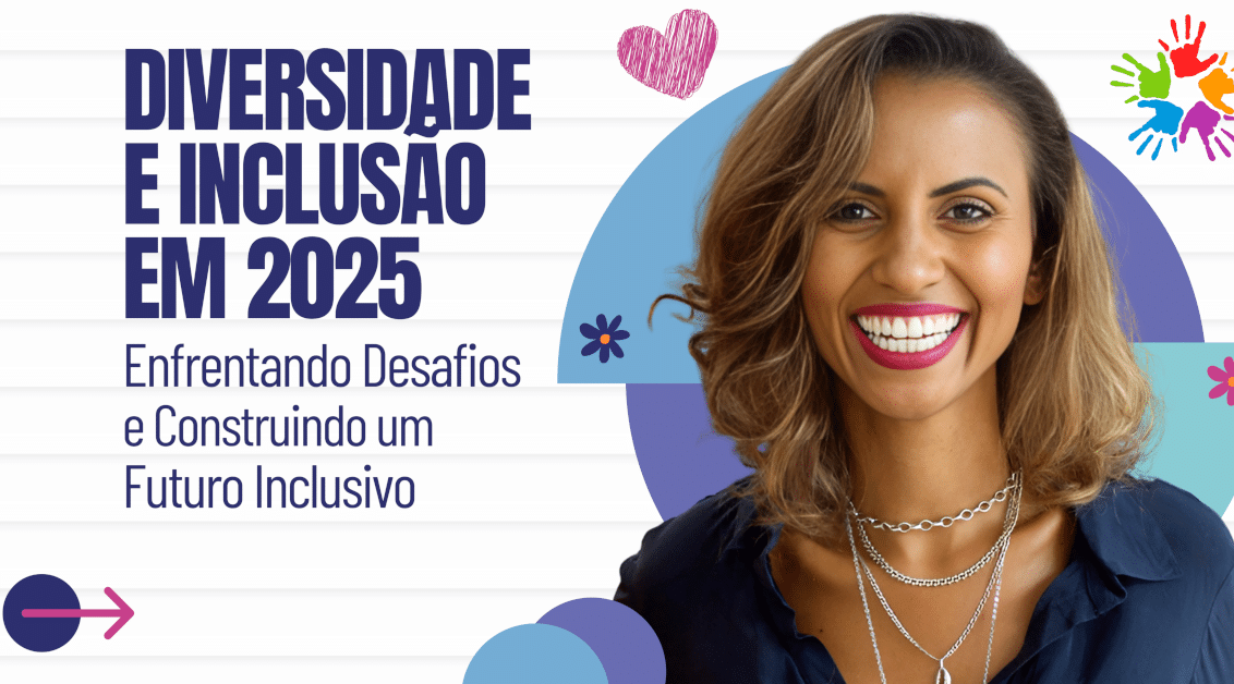 Diversidade e Inclusão em 2025: Enfrentando Desafios e Construindo um Futuro Inclusivo