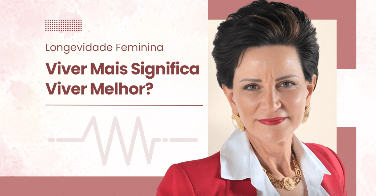 Longevidade Feminina: Viver Mais Significa Viver Melhor?