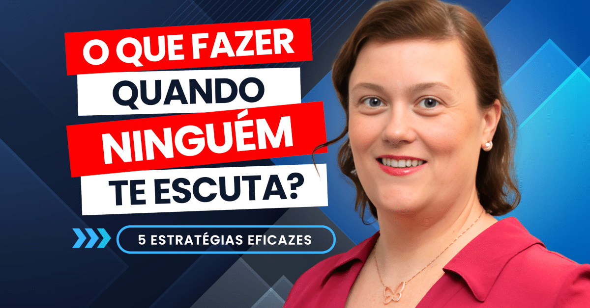 O Que Fazer Quando Ninguém te Escuta? 5 Estratégias Eficazes