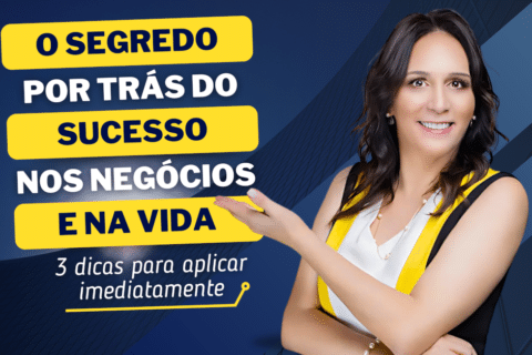 O Segredo Por Trás do Sucesso Nos Negócios e Na Vida: 3 dicas para aplicar imediatamente