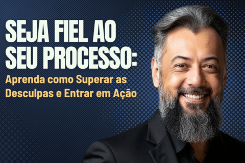 Seja Fiel ao Seu Processo: Aprenda como Superar as Desculpas e Entrar em Ação