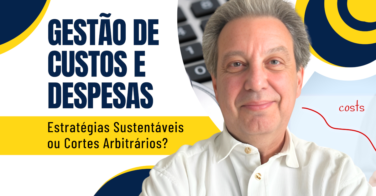 Gestão de Custos e Despesas: Gerenciamento de Estratégias Sustentáveis ou Cortes Arbitrários?