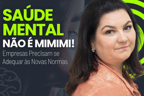 Saúde Mental Não é Mimimi: Empresas Precisam se Adequar às Novas Normas