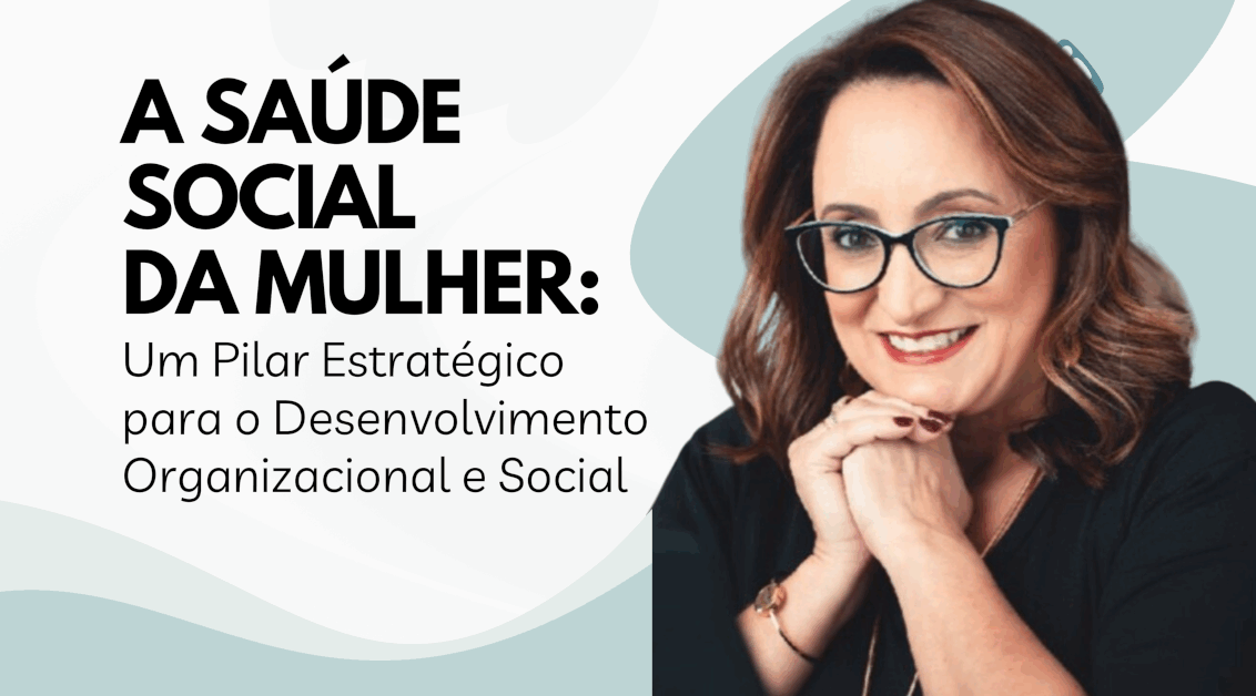 A Saúde Social da Mulher: Um Pilar Estratégico para o Desenvolvimento Organizacional e Social