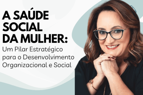 A Saúde Social da Mulher: Um Pilar Estratégico para o Desenvolvimento Organizacional e Social