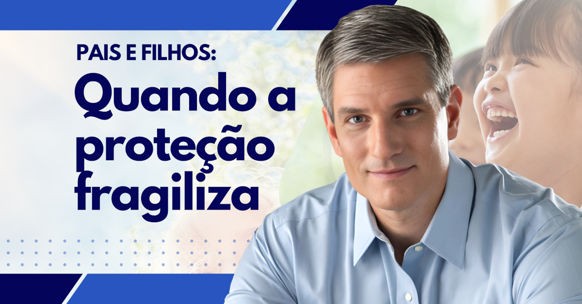 Antifragilidade na criação dos filhos quando proteger demais fragiliza e prejudica