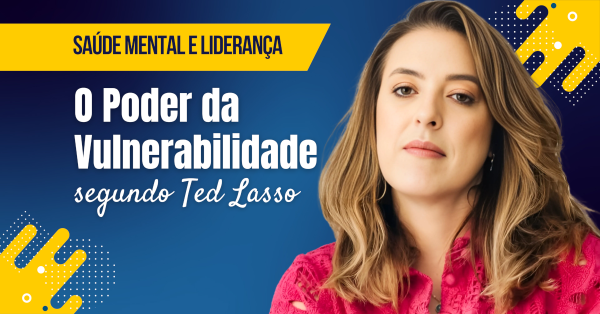 Saúde Mental e Liderança: O Poder da Vulnerabilidade segundo Ted Lasso