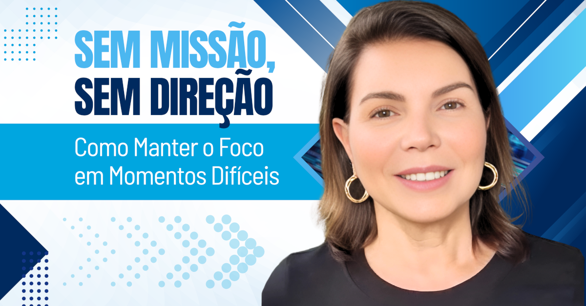 Sem Missão, Sem Direção: Como Manter o Foco nos Momentos Difíceis