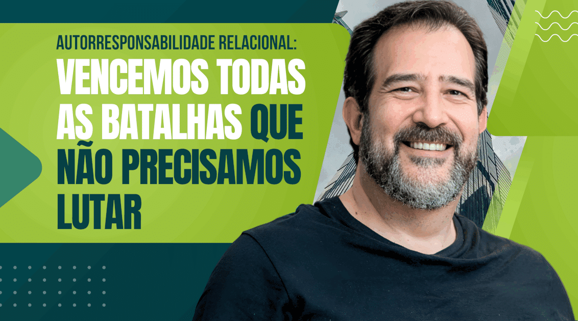 Autorresponsabilidade Relacional: Vencemos Todas as Batalhas que Não Precisamos Lutar