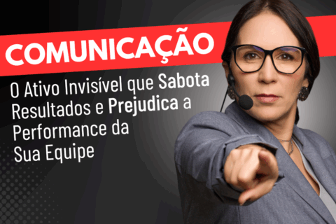 Comunicação: o Ativo Invisível que Sabota Resultados e Prejudica a Performance da Sua Equipe