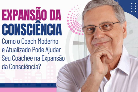 Expansão da Consciência: Como o Coach Moderno e Atualizado Pode Ajudar Seu Coachee na Expansão da Consciência?