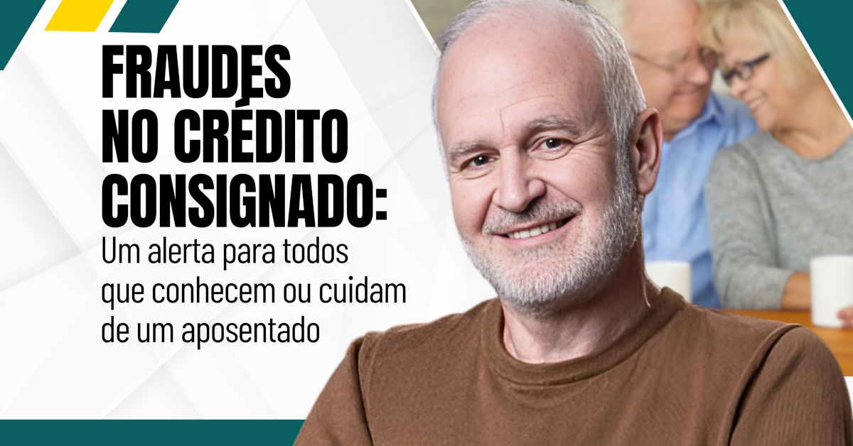 Fraudes no Crédito Consignado: Um Alerta para Todos que Conhecem ou Cuidam de um Aposentado