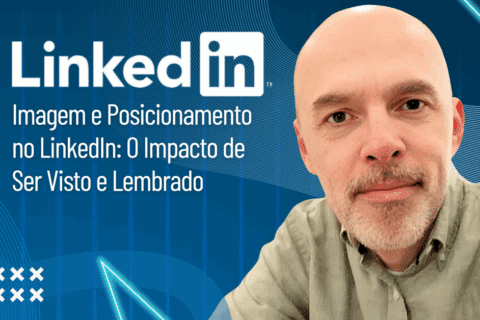 Imagem e Posicionamento no LinkedIn: O Impacto de Ser Visto e Lembrado