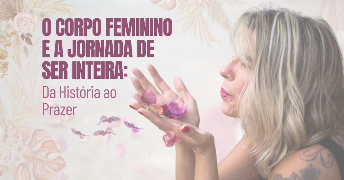 O Corpo Feminino e a Jornada de Ser Inteira: Da História ao Prazer