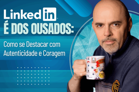 O LinkedIn é dos Ousados: Como se Destacar com Autenticidade e Coragem