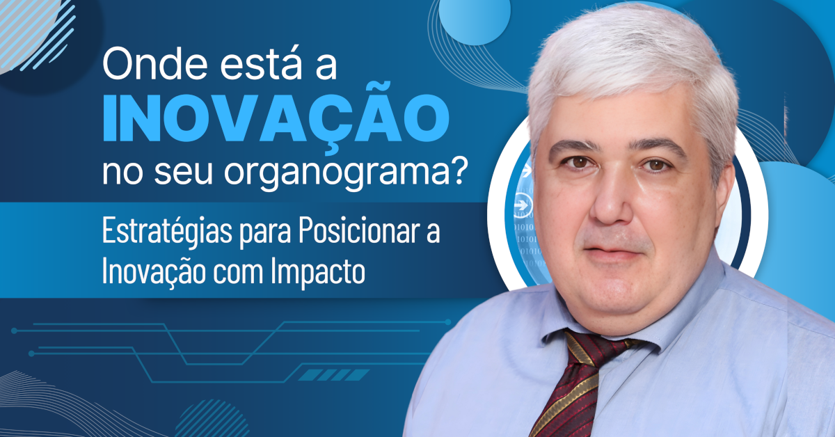 Onde Está a Inovação no Seu Organograma? Estratégias para Posicionar a Inovação com Impacto