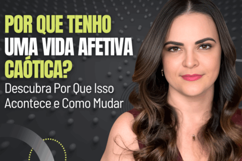 Por Que Tenho Uma Vida Afetiva Caótica? Veja Por Que Isso Acontece e Como Mudar