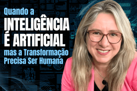 Quando a Inteligência é Artificial, mas a Transformação Precisa Ser Humana