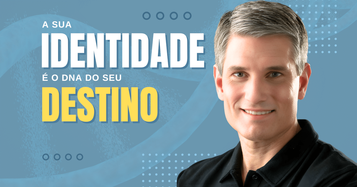 A sua IDENTIDADE é o DNA do seu DESTINO