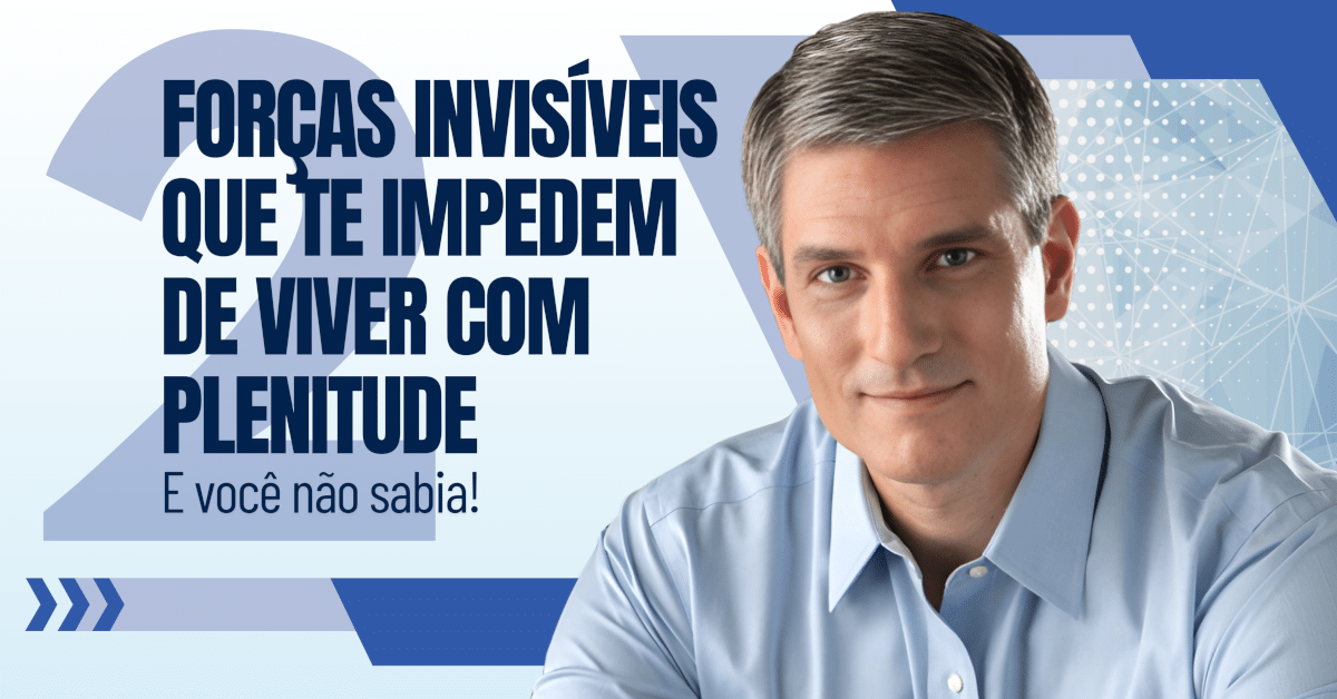 2 Forças Invisíveis que Te Impedem de Viver Com Plenitude