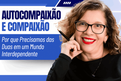 Autocompaixão e Compaixão: Por que Precisamos das Duas em um Mundo Interdependente