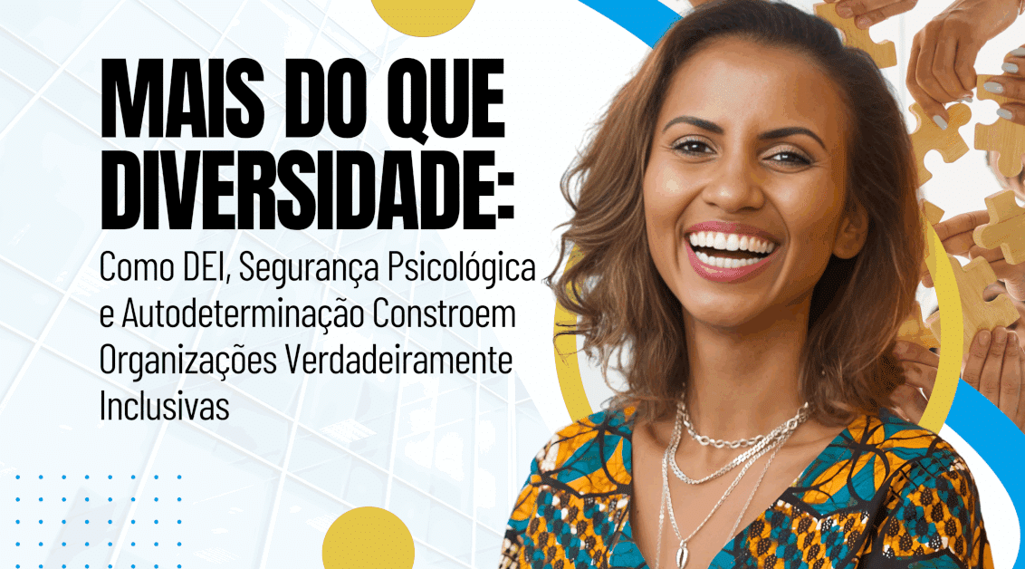 Mais do que Diversidade: Como DEI, Segurança Psicológica e Autodeterminação Constroem Organizações Verdadeiramente Inclusivas