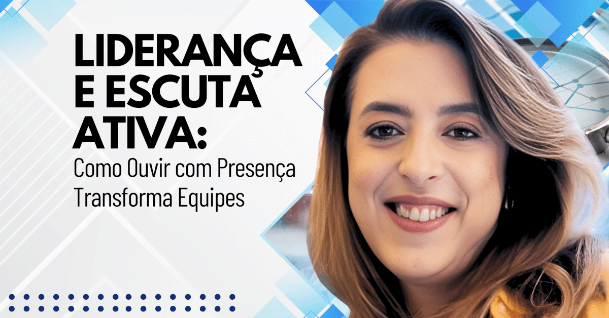 Escuta Ativa: Como Ouvir com Presença Transforma a Liderança e Engaja Equipes
