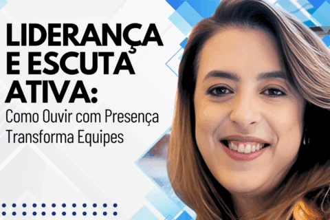 Escuta Ativa: Como Ouvir com Presença Transforma a Liderança e Engaja Equipes