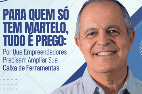 Para Quem Só Tem Martelo, Tudo É Prego: Por Que Empreendedores Precisam Ampliar Sua Caixa de Ferramentas