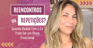 Reencontros ou Repetições? Quando Reatar com o Ex Pode Ser um Risco Emocional