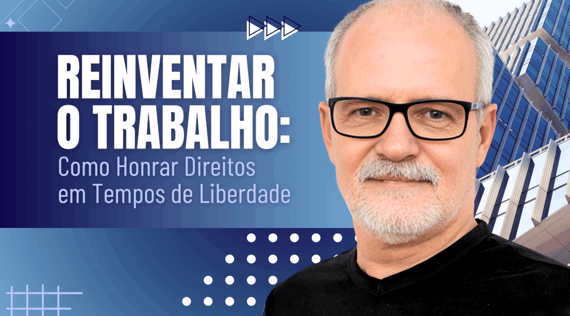 Reinventar o Trabalho: Como Honrar Direitos em Tempos de Liberdade