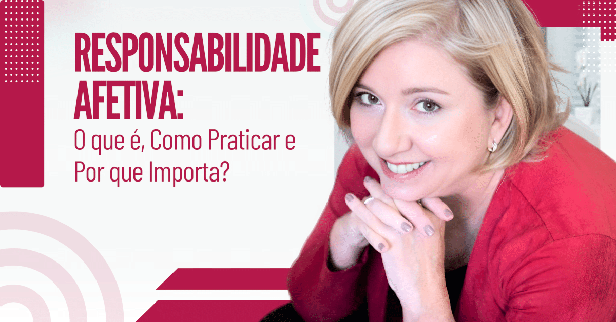 Responsabilidade Afetiva: O Que É, Como Praticar e Por Que Importa