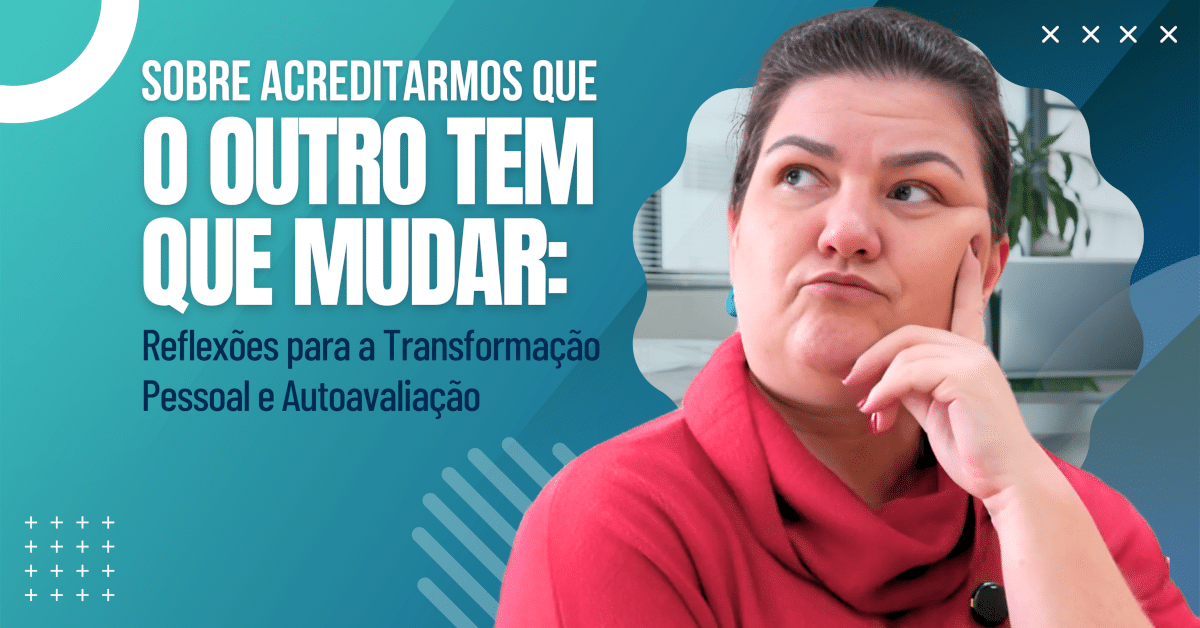 Sobre Acreditarmos Que o Outro Tem Que Mudar: Reflexões para a Transformação Pessoal e Autoavaliação