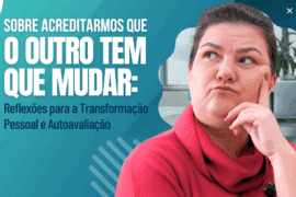Sobre Acreditarmos Que o Outro Tem Que Mudar: Reflexões para a Transformação Pessoal e Autoavaliação